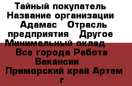 Тайный покупатель › Название организации ­ Адамас › Отрасль предприятия ­ Другое › Минимальный оклад ­ 1 - Все города Работа » Вакансии   . Приморский край,Артем г.